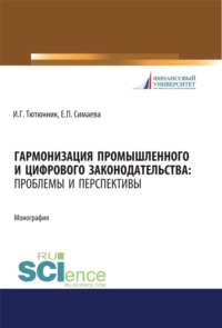 Гармонизация промышленного и цифрового законодательства. Проблемы и перспективы. (Аспирантура, Бакалавриат, Магистратура, Специалитет). Монография.