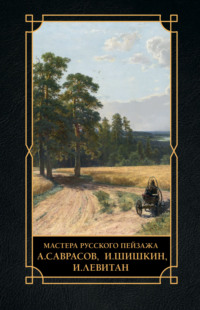 Мастера русского пейзажа. А. Саврасов, И. Шишкин, И. Левитан