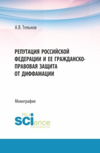 Репутация Российской Федерации и ее гражданско-правовая защита от диффамации. (Аспирантура, Магистратура). Монография.