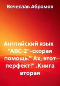 Английский язык "ABC-2"-скорая помощь." Ах, этот перфект!" .Книга вторая