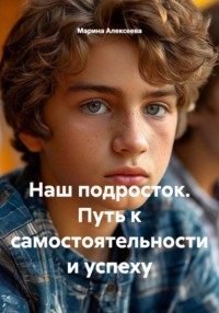 Наш подросток. Путь к самостоятельности и успеху