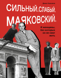 Сильный. Слабый. Маяковский. И женщины, без которых он не смог жить