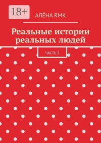 Реальные истории реальных людей. Часть 2