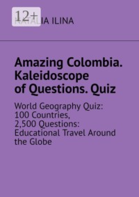 Amazing Colombia. Kaleidoscope of Questions. Quiz. World Geography Quiz: 100 Countries, 2,500 Questions: Educational Travel Around the Globe
