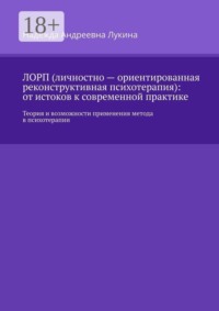 ЛОРП (личностно — ориентированная реконструктивная психотерапия): от истоков к современной практике. Теория и возможности применения метода в психотерапии
