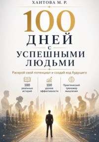 100 дней с успешными людьми. Раскрой свой потенциал и создай код будущего