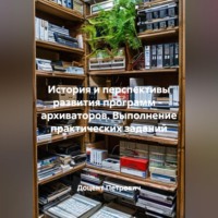 История и перспективы развития программ - архиваторов. Выполнение практических заданий