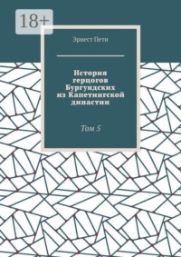 История герцогов Бургундских из Капетингской династии. Том 5