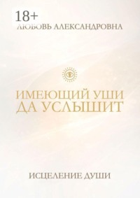 ИМЕЮЩИЙ УШИ ДА УСЛЫШИТ. Исцеление души