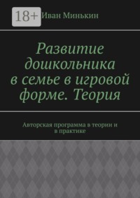 Развитие дошкольника в семье в игровой форме. Теория. Авторская программа в теории и в практике