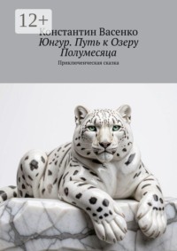 Юнгур. Путь к Озеру Полумесяца. Приключенческая сказка