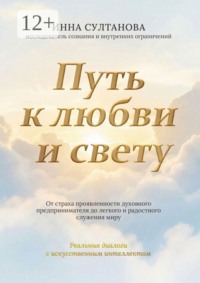 Путь к любви и свету. От страха проявленности духовного предпринимателя до легкого и радостного служения миру