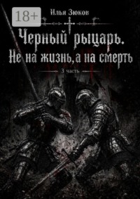 Роман. Черный рыцарь. Не на жизнь, а на смерть. 3 часть