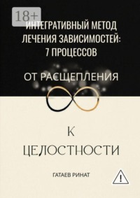 Интегративный метод лечения зависимостей: 7 процессов от расщепления к целостности