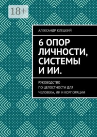 6 опор личности, системы и ИИ. Руководство по целостности для человека, ИИ и корпорации