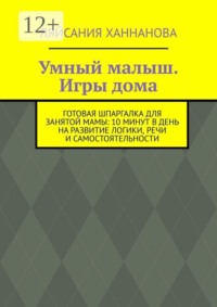 Умный малыш. Игры дома. Готовая шпаргалка для занятой мамы: 10 минут в день на развитие логики, речи и самостоятельности