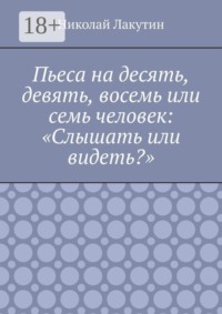 Пьеса на десять, девять, восемь или семь человек: «Слышать или видеть?»