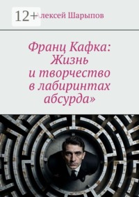 Франц Кафка: Жизнь и творчество в лабиринтах абсурда»