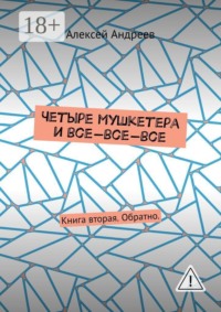 Четыре мушкетера и все-все-все. Книга вторая. Обратно.