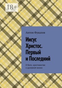 Иисус Христос. Первый и Последний. О Боге, христианстве и духовной жизни