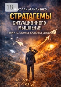 Стратагемы ситуационного мышления. Книга 10. Сложные жизненные ситуации. 36 инструментов для выбора, когда нет правильного ответа