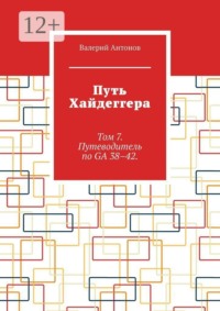 Путь Хайдеггера. Том 7. Путеводитель по GA 38–42.