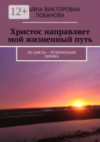 Христос направляет мой жизненный путь. Из цикла — религиозная лирика