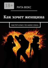 Как хочет женщина. Мастер-класс по науке секса