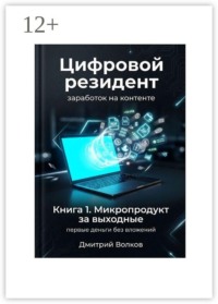 Книга 1. Микропродукт за выходные. Первые деньги без вложений. Цифровой резидент. Заработок на контенте