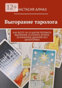 Выгорание таролога. Как всего за 10 шагов пережить выгорание и открыть второе осознанное дыхание без шизотерики