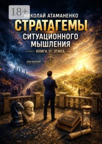 Стратагемы ситуационного мышления. Книга 11. Этика. 36 инструментов для принятия решений, сохраняя человечность