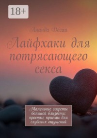 Лайфхаки для потрясающего секса. Маленькие секреты большой близости: простые приемы для глубоких ощущений