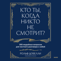 Кто ты, когда никто не смотрит? 300 неудобных вопросов для честного разговора с собой