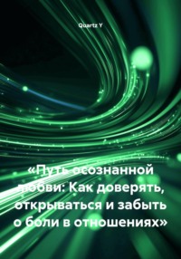 «Путь осознанной любви: Как доверять, открываться и забыть о боли в отношениях»
