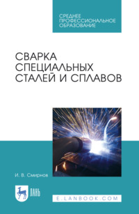 Сварка специальных сталей и сплавов. Учебное пособие для СПО. 4-е издание, стереотипное