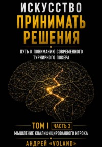 Искусство принимать решения. Путь к пониманию современного турнирного покера. Том 1.  Часть 2. "Мышление квалифицированного игрока"