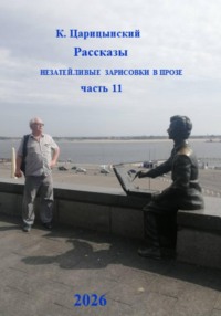 К. Царицынский Рассказы. Незатейливые зарисовки в прозе. Часть 11