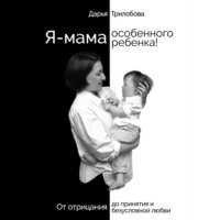 Я - мама особенного ребенка! От отрицания до принятия и безусловной любви