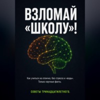 ВЗЛОМАЙ «ШКОЛУ»! Как учиться на отлично, без стресса и «воды». Только научные факты. Советы тринадцатилетнего.
