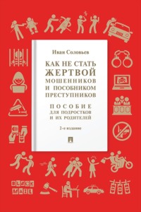 Как не стать жертвой мошенников и пособником преступников. 2-е издание. Пособие для подростков и их родителей