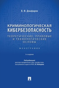 Криминологическая кибербезопасность. Теоретические, правовые и технологические основы. 3-е издание. Монография