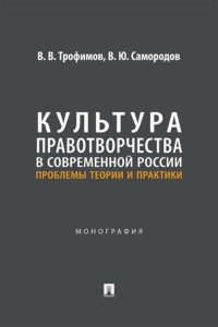Культура правотворчества в современной России. Проблемы теории и практики. Монография