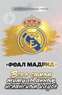 «Реал Мадрид». Все о самом титулованном испанском клубе