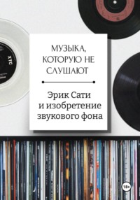Музыка, которую не слушают. Эрик Сати и изобретение звукового фона
