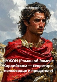 ЧУЖОЙ (Роман об Эвмене Кардийском — секретаре, полководце и предателе)