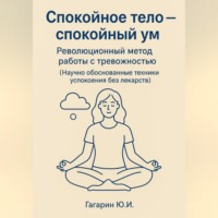 Спокойное тело - спокойный ум. Революционный метод работы с тревожностью