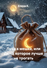 Луна в мешке, или Дело, которое лучше не трогать