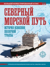 Северный морской путь. История освоения полярной трассы. Большой иллюстрированный атлас