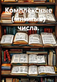 Комплексные (мнимые) числа.