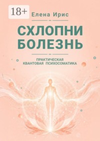 Схлопни болезнь. Практическая квантовая психосоматика